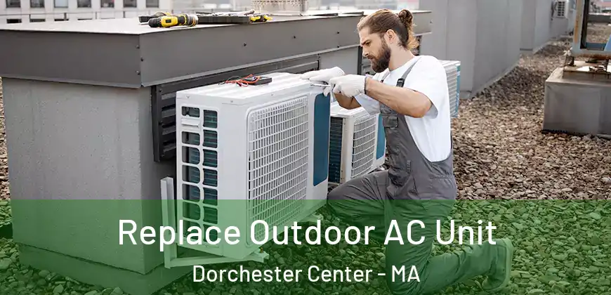 Replace Outdoor AC Unit Dorchester Center - MA